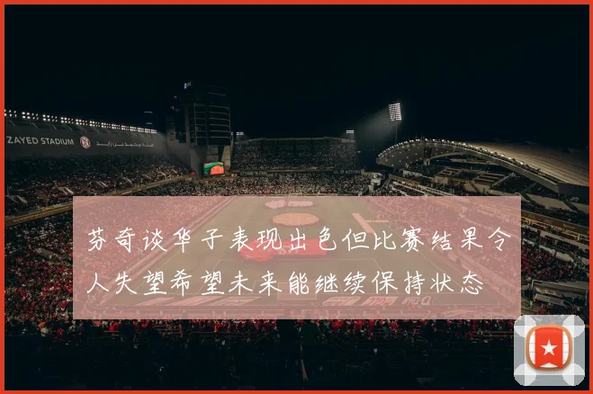 芬奇谈华子表现出色但比赛结果令人失望希望未来能继续保持状态